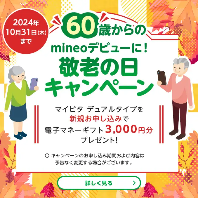 【2024年10月31日（木）まで】60歳からのmineoデビューに敬老の日キャンペーン　マイピタデュアルタイプを新規お申し込みで電子マネーギフト3,000円分プレゼント！　○キャンペーンのお申し込み期間および内容は予告なく変更する場合がございます。