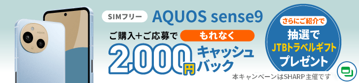 SIMフリー AQUOS sense9 ご購入＋ご応募でもれなく2,000円キャッシュバック　さらにご紹介で抽選でJTBトラベルギフトプレゼント 本キャンペーンはSHARP主催です。