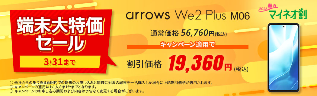 2026 春のマイネオ割【端末大特価セール　3/31まで】arrows We2 Plus M06　通常価格 56,760円(税込)　キャンペーン適用で 割引価格 19,360円(税込)　〇 他社からの乗り換え(MNP)での新規のお申し込みと同様に対象の端末を一括購入した場合に上記割引価格が適用されます。〇 キャンペーンの適用はお1人さま1台までとなります。