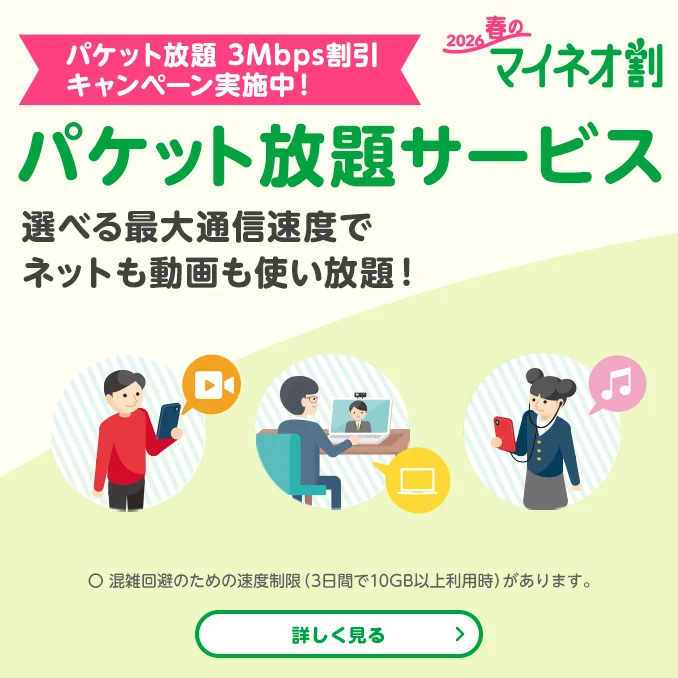 2026春のマイネオ割　【パケット放題 3Mbps割引 キャンペーン実施中！】　パケット放題サービス　選べる最大通信速度でネットも動画も使い放題！　〇 混雑回避のため速度制限（3日間で10GB以上利用時）があります。