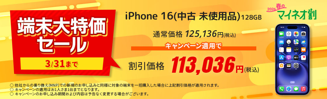 2026 春のマイネオ割【端末大特価セール　3/31まで】iPhone 16(中古 未使用品)128GB　通常価格 125,136円(税込)　キャンペーン適用で 割引価格 113,036円(税込)　〇 他社からの乗り換え(MNP)での新規のお申し込みと同様に対象の端末を一括購入した場合に上記割引価格が適用されます。〇 キャンペーンの適用はお1人さま1台までとなります。