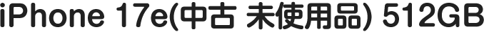 iPhone 17e（中古 未使用品）(512GB)
