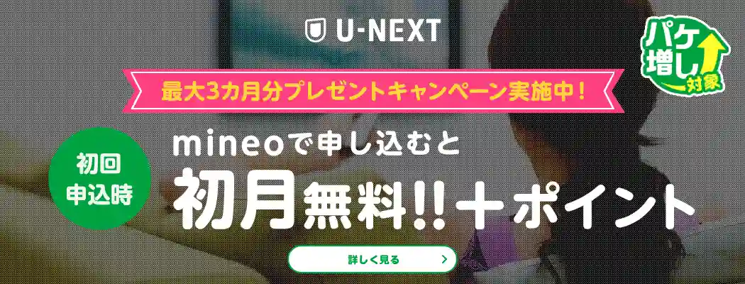 U-NEXT パケ増し対象 最大3カ月分プレゼントキャンペーン実施中! 初回申込時mineoで申し込むと初月無料!!+ポイント