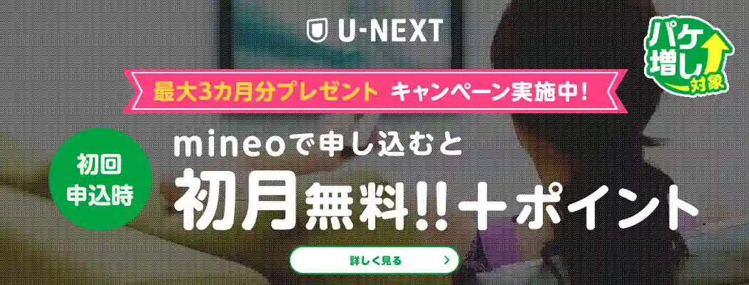 U-NEXT　最大3カ月分プレゼントキャンペーン実施中!　初回申込時mineoで申し込むと初月無料＋ポイント　パケ増し対象