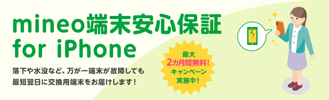 mineo端末安心保障 for iPhone 落下や水没など、万が一端末が故障しても最短翌日に交換用端末をお届けします！【最大2カ月間無料! キャンペーン実施中！】
