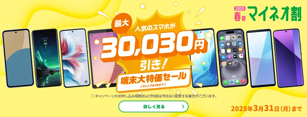 2025春のマイネオ割　人気のスマホが最大30,030円引き! 端末大特価セール【お1人さま1台まで】〇キャンペーンのお申し込み期間および内容は予告なく変更する場合がございます。2025年3月31日(月)まで