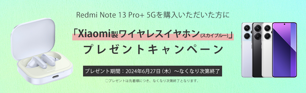 Redmi Note 13 Pro+ 5Gを購入を購入いただいた方に「Xiaomi製ワイヤレスイヤホン（スカイブルー）」プレゼントキャンペーン　プレゼント期間：2024年6月27日（木）～なくなり次第終了　〇プレゼントは先着順につき、なくなり次第終了となります。