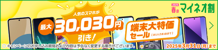 2025　春のマイネオ割　人気のスマホが最大30,000円引き！端末大特価セール！【お1人さま1台まで】2025年3月31日(月)まで　〇キャンペーンのお申し込み期間および内容は予告なく変更する場合がございます。