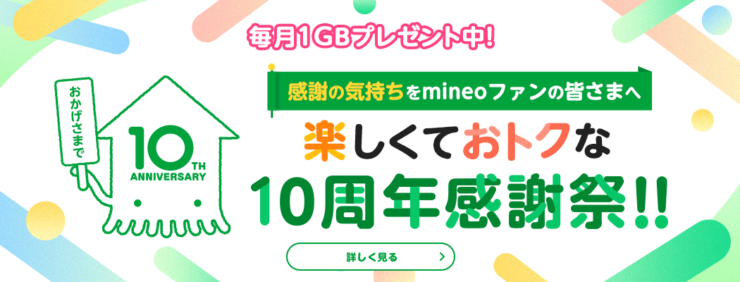 【毎月1GBプレゼント中！】感謝の気持ちをmineoファンの皆さまへ　楽しくておトクな10周年感謝祭！！