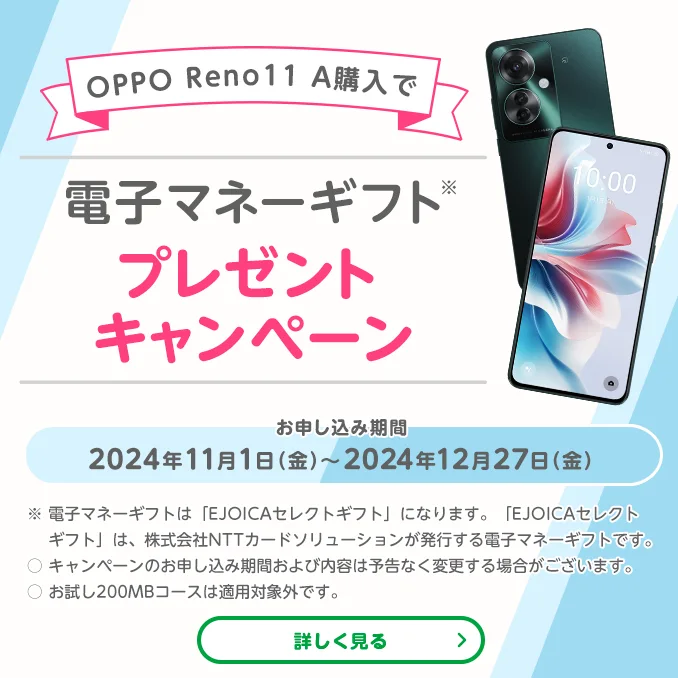 OPPO Reno11 A購入で電子マネーギフトプレゼントキャンペーン　お申し込み期間2024年11月1日（金）～2024年12月27日（金）