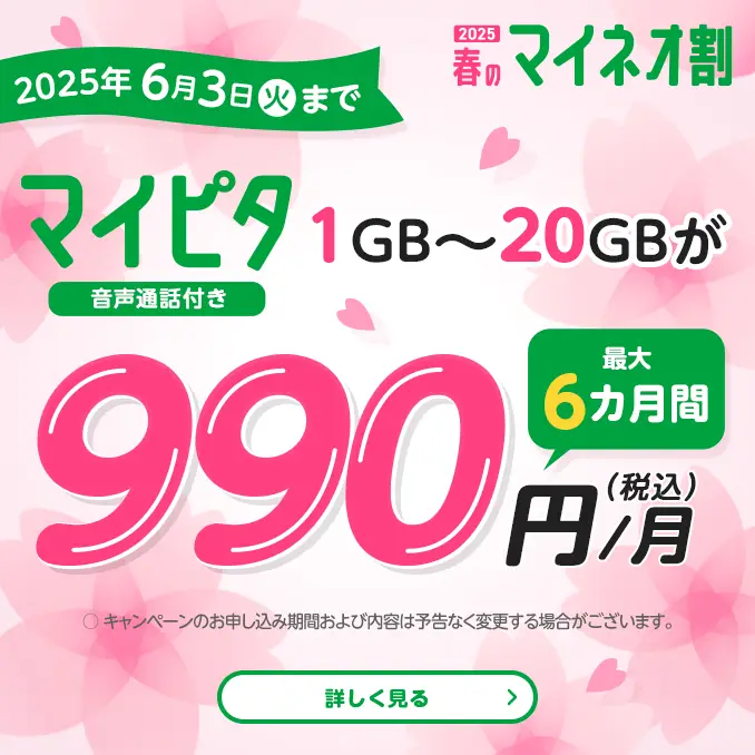 2025春のマイネオ割 マイピタ（音声通話付き）1GB~20GBが最大6カ月間990円(税込)/月 2025年6月3日(火)まで 〇キャンペーンのお申し込み期間および内容は予告なく変更する場合がございます。