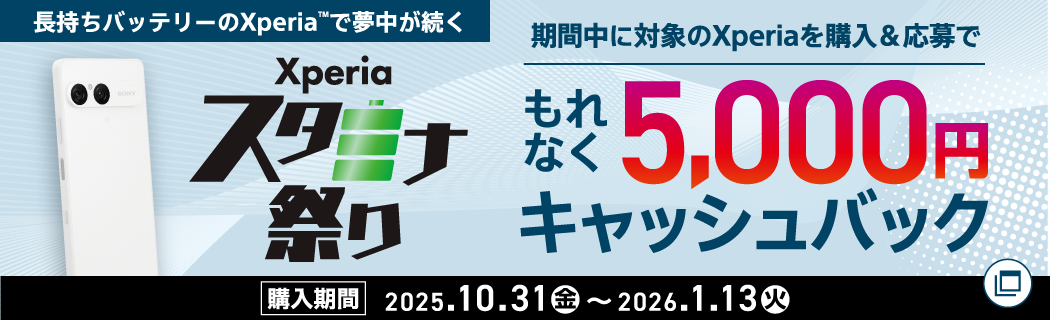 長持ちバッテリーのXperia(TM)で夢中が続く　Xperia スタミナ祭り　期間中に対象のXperiaを購入＆応募でもれなく5,000円キャッシュバック　【購入期間：2025.10.31（金）～2026.1.13（火）】
