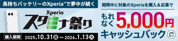 長持ちバッテリーのXperia(TM)で夢中が続く　Xperia スタミナ祭り　【購入期間：2025.10.31（金）～2026.1.13（火）】期間中に対象のXperiaを購入＆応募でもれなく5,000円キャッシュバック