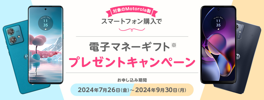 対象のMotorola製スマートフォン購入で電子マネーギフトプレゼントキャンペーン お申し込み期間 2024年7月26日（金）〜2024年9月30日（月）