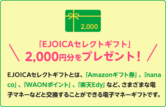 EJOICAセレクトギフトとは、「Amazonギフト券」、「nanaco」、「WAONポイント」、「楽天Edy」など、さまざまな電子マネーなどと交換することができる電子マネーギフトです。