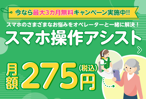 今なら最大3カ月無料キャンペーン実施中!!スマホのさまざまなお悩みをオペレーターと一緒に解決！スマホ操作アシスト月額275円（税込）