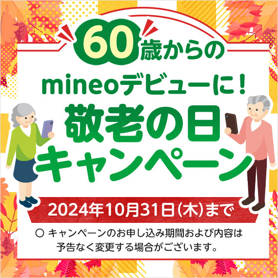 60歳からのmineoデビューに！敬老の日キャンペーン 2024年10月31日（木）まで ○キャンペーンのお申し込み期間および内容は予告なく変更する場合がございます。