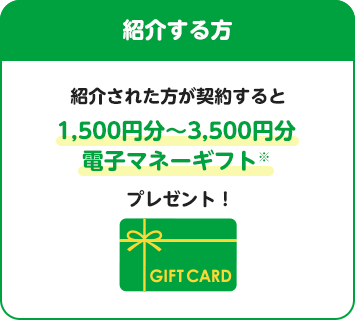 紹介する方 紹介された方が契約すると1,500円分～3,500円分電子マネーギフト※プレゼント！