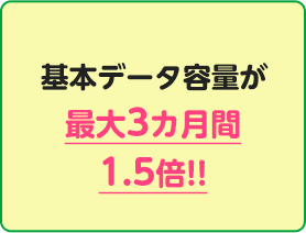 基本データ容量が最大3カ月間1.5倍!!