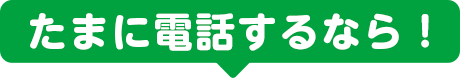 たまに電話するなら！