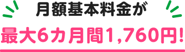 月額基本料金が最大6カ月間1,760円！