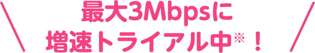最大3Mbpsに増速トライアル中！
