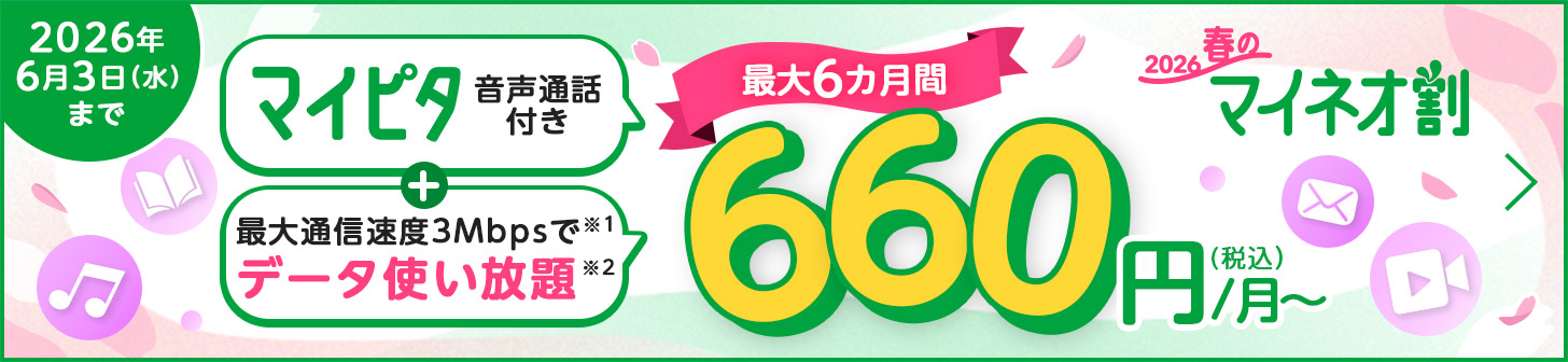 2026 春のマイネオ割 マイピタ 音声通話付き＋最大通信速度3Mbpsでデータ使い放題 最大6カ月間 660円（税込）/月～ 2026年6月3日（水）まで