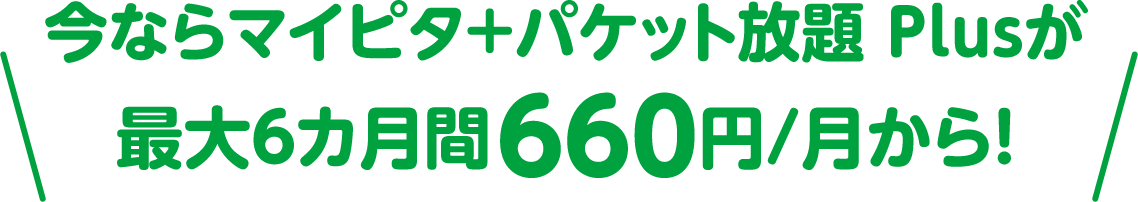 今ならマイピタ＋パケット放題 Plusが最大6カ月間660円/月から！