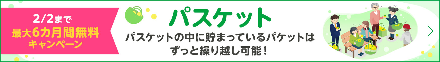 2/2まで最大6カ月間無料キャンペーン パスケット パスケットの中に貯まっているパケットはずっと繰り越し可能！