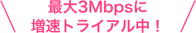 最大3Mbpsに増速トライアル中！