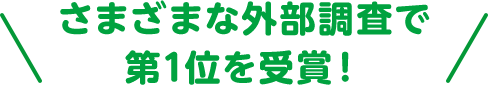 さまざまな外部調査で第1位を受賞！