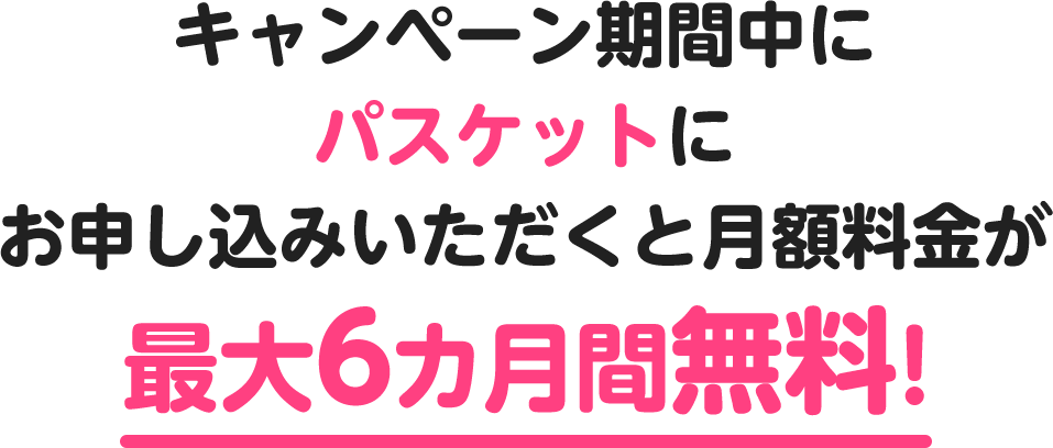キャンペーン期間中にパスケットにお申し込みいただくと月額料金が最大6カ月間無料！