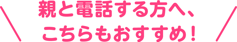 親と電話する方へ、こちらもおすすめ！