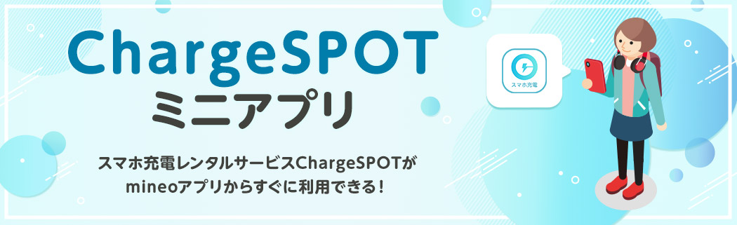 ChargeSPOTミニアプリ スマホ充電レンタルサービスChargeSPOTがmineoアプリからすぐに利用できる！