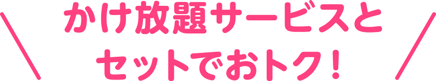 かけ放題サービスとセットでおトク！