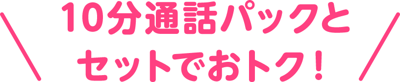 10分通話パックとセットでおトク！