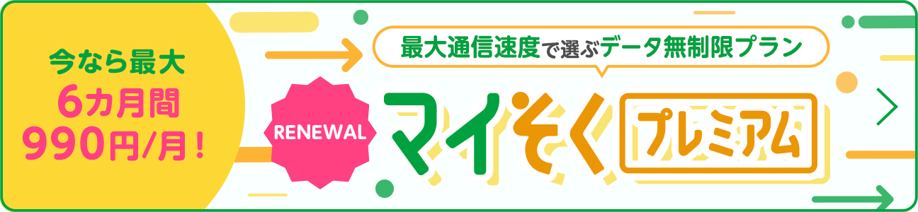 今なら最大6カ月間990円/月！最大通信速度で選ぶデータ無制限プラン RENEWAL マイそく プレミアム