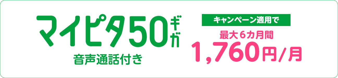 マイピタ 50ギガ 音声通話付き キャンペーン適用で最大6カ月間1,760円/月