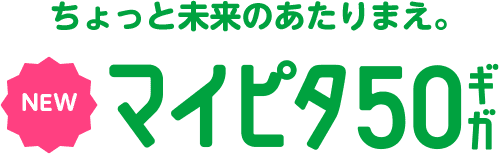 ちょっと未来のあたりまえ。NEW マイピタ 50ギガ