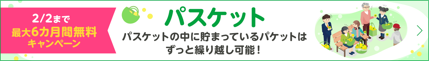 2/2まで最大6カ月間無料キャンペーン パスケット パスケットの中に貯まっているパケットはずっと繰り越し可能！