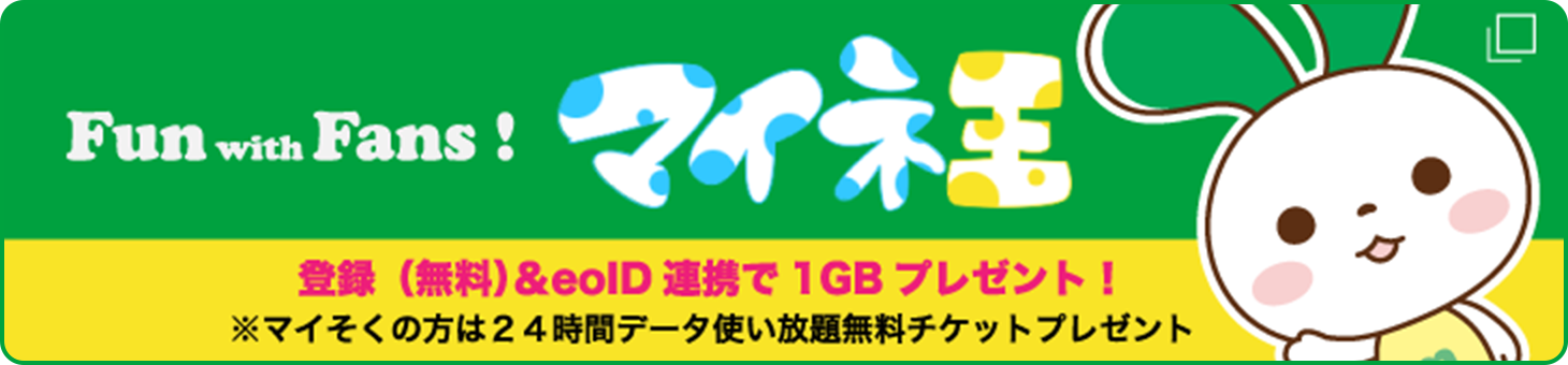 Fan is Fans! マイネ王 登録（無料）& eoID連携で1GBプレゼント！ ※マイそくの方は24時間データ使い放題無料チケットプレゼント
