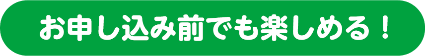 お申し込み前でも楽しめる！