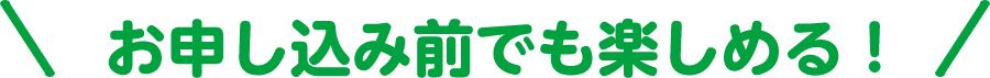 お申し込み前でも楽しめる！