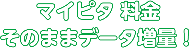 マイピタ 料金そのままデータ増量！