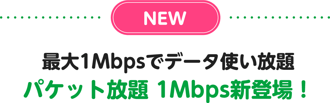 NEW 最大1Mbpsでデータ使い放題パケット放題 1Mbps新登場！