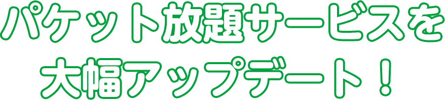 パケット放題サービスを大幅アップデート！