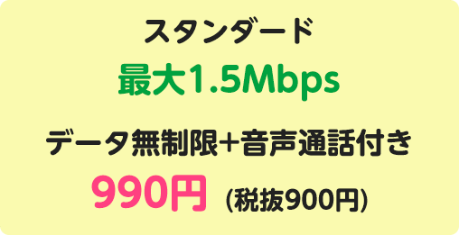 スタンダード最大1.5Mbps データ無制限+音声通話付き 990円(税抜900円)