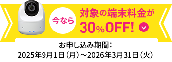 今なら対象の端末料金が30%OFF! お申し込み期間：2025年9月1日月曜日から2026年3月31日火曜日まで