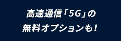 高速通信「5G」の無料オプションも！