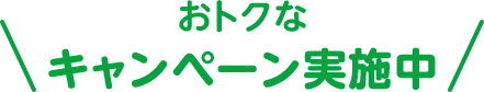 おトクなキャンペーン実施中